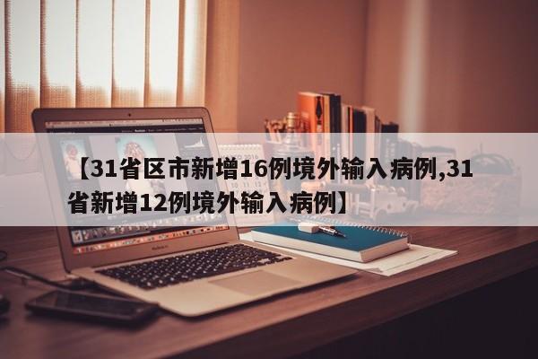 【31省区市新增16例境外输入病例,31省新增12例境外输入病例】