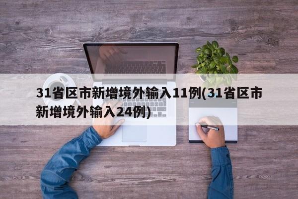 31省区市新增境外输入11例(31省区市新增境外输入24例)