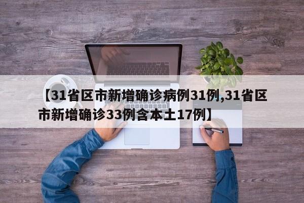 【31省区市新增确诊病例31例,31省区市新增确诊33例含本土17例】
