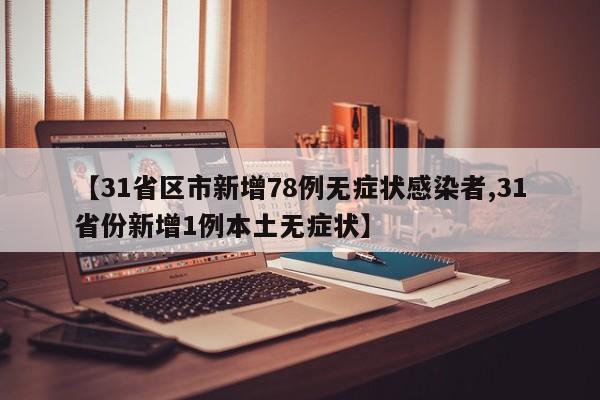 【31省区市新增78例无症状感染者,31省份新增1例本土无症状】