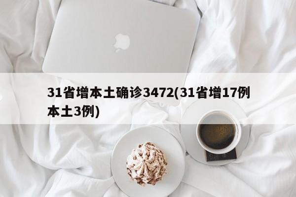 31省增本土确诊3472(31省增17例本土3例)