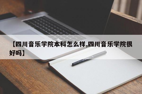【四川音乐学院本科怎么样,四川音乐学院很好吗】