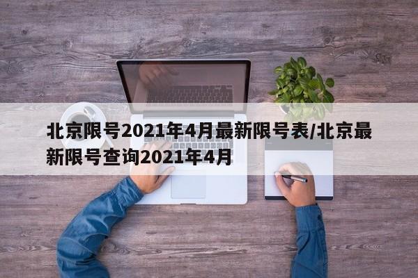 北京限号2021年4月最新限号表/北京最新限号查询2021年4月