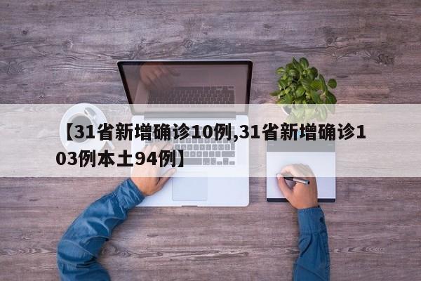 【31省新增确诊10例,31省新增确诊103例本土94例】