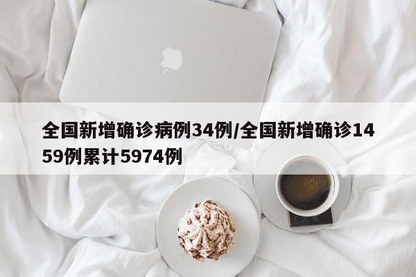 全国新增确诊病例34例/全国新增确诊1459例累计5974例