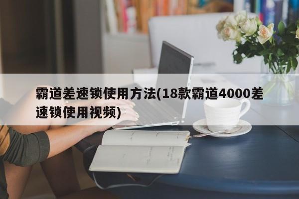 霸道差速锁使用方法(18款霸道4000差速锁使用视频)