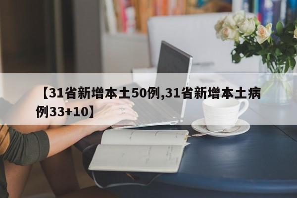 【31省新增本土50例,31省新增本土病例33+10】