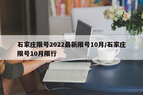 石家庄限号2022最新限号10月/石家庄限号10月限行