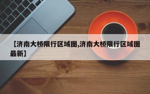 【济南大桥限行区域图,济南大桥限行区域图最新】